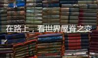 在路上，看世界屋脊之变