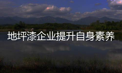 地坪彰显高品位的漆企特性
