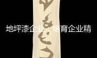 地坪漆企业	：培育企业精神 以人为本立足
