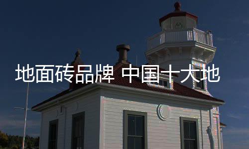 中国十大著名地砖品牌之一