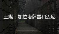 土媒：加拉塔萨雷和迈尼昂达成协议，与米兰谈判也取得进展