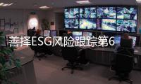 善择ESG风险跟踪第65期｜148家公司暴露ESG风险，三盛教育信息披露违法违规实控人被禁入市场