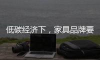 低碳经济下，家具品牌要说些什么