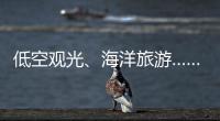 低空观光
、海洋旅游……文化和旅游部部长点到这些新业态