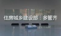 住房城乡建设部
	：多管齐下，更大力度推动房地产市场止跌回稳