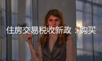 住房交易税收新政：购买家庭唯一及第二套住房，不超140㎡按1%缴纳契税