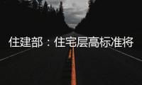 住建部：住宅层高标准将调整为不低于3米