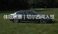 体坛联播｜切尔西闯入世俱杯决赛	，中国女足今日亮相东亚杯