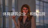 体育建筑企业	：积极应战重获发展