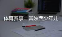 体育赛事丰富陕西少年儿童多彩暑期生活
