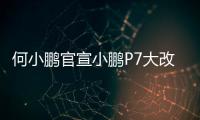 何小鹏官宣小鹏P7大改款	：采用原创时尚美学设计语言