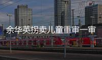 余华英拐卖儿童重审一审宣判	：死刑