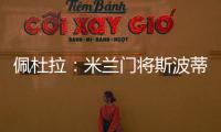 佩杜拉
：米兰门将斯波蒂耶洛将和亚特兰大签3+1合同
，年薪130万欧