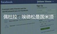 佩杜拉：埃德松是国米顶替恰20的首选，亚特兰大要价6000万欧