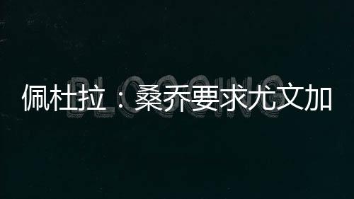 桑乔想要加入尤文图斯