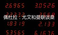 佩杜拉：尤文和曼联谈桑乔顺利&球员想去 小维阿愿意加盟马赛