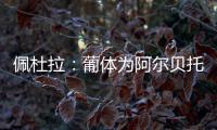 佩杜拉	：葡体为阿尔贝托报价2000万欧，并与尤文谈了尤尔曼德