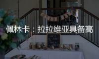 佩林卡：拉拉维亚具备高球商	，湖人篮球发展计划将很好地打磨他的能力