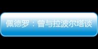 佩德罗
	：曾与拉波尔塔谈过举办告别赛 巴萨应继续重视青训体系