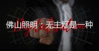 佛山照明：无主灯是一种趋势，未来或将常态存在!