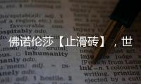 佛诺伦莎【止滑砖】，世界的安全守护砖家!