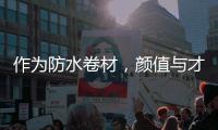作为防水卷材�，颜值与才华并存是一种怎样的体验?