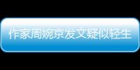 作家周婉京发文疑似轻生
：警方回应“情况良好”，近日陷入抄袭争议