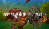 你再想逃离生活	，也逃不开自我丨记者手记
