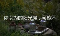 你以为的阳光房，可能不是真正的阳光房
