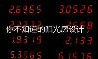 你不知道的阳光房设计，它绝不是玻璃房建造那么简单