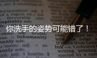 你洗手的姿势可能错了！专家揭秘10大手部健康真相