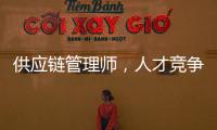 供应链管理师	，人才竞争新焦点
