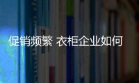 促销频繁 衣柜企业如何吸引关注度？