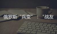 俄罗斯“兵变”：“战友”为何此时此地调转枪口