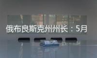 俄布良斯克州州长：5月31日晚坍塌桥梁系被炸毁