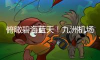 俯瞰碧海蓝天！九洲机场至长琴岛低空观光航线开通