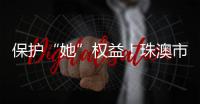 保护“她”权益
！珠澳市民法律知识get起来