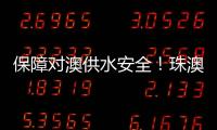 保障对澳供水安全！珠澳签署这份协议→