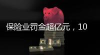 保险业罚金超亿元
，10人被“红牌罚下”｜金融合规榜