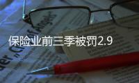 保险业前三季被罚2.9亿元，发朋友圈误导销售亦被罚｜金融合规榜