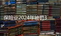 保险业2024年被罚3.7亿元	，财险业“一马当先”｜金融合规榜