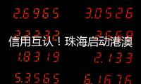 信用互认！珠海启动港澳信用评价体系项目