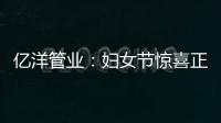 亿洋管业：妇女节惊喜正在派送中，请您签收!