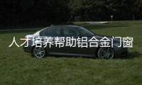 人才培养帮助铝合金门窗企业快速发展