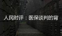 人民时评：医保谈判的背后是人民至上