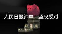 人民日报钟声�：坚决反对英方蛮横打压中国媒体