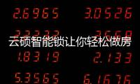 云硕智能锁让你轻松做房东	，不再为“锁”事烦恼