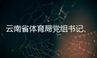 云南省体育局党组书记
、局长洪正华接受纪律审查和监察调查