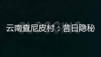 云南查尼皮村：昔日隐秘会场 如今美丽山村