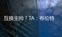 互换主帅
？TA
：布伦特福德接触波斯特科格鲁�，有意聘请他执教